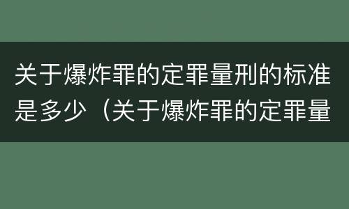 关于爆炸罪的定罪量刑的标准是多少（关于爆炸罪的定罪量刑的标准是多少年）
