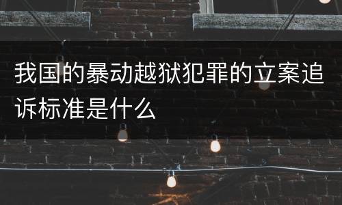 我国的暴动越狱犯罪的立案追诉标准是什么