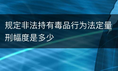 规定非法持有毒品行为法定量刑幅度是多少