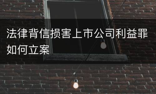 法律背信损害上市公司利益罪如何立案
