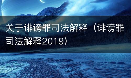 关于诽谤罪司法解释（诽谤罪司法解释2019）