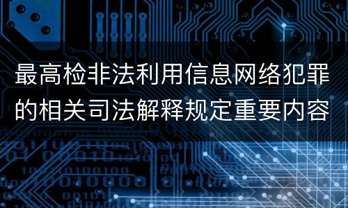最高检非法利用信息网络犯罪的相关司法解释规定重要内容是什么