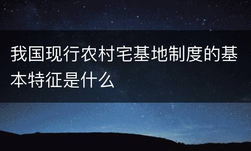 我国现行农村宅基地制度的基本特征是什么