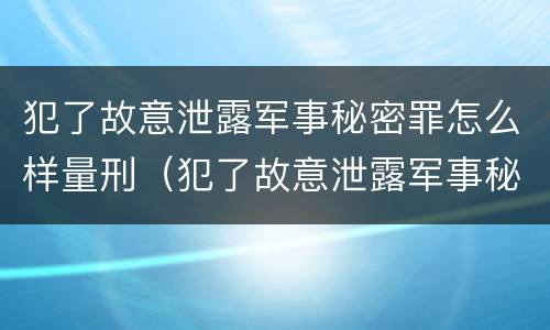 犯了故意泄露军事秘密罪怎么样量刑（犯了故意泄露军事秘密罪怎么样量刑标准）