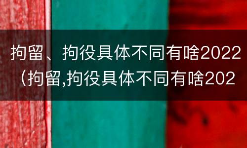 拘留、拘役具体不同有啥2022（拘留,拘役具体不同有啥2022规定）