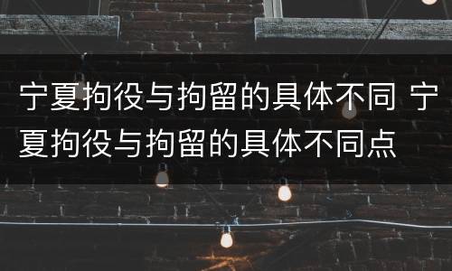 宁夏拘役与拘留的具体不同 宁夏拘役与拘留的具体不同点