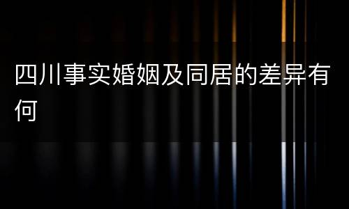 四川事实婚姻及同居的差异有何