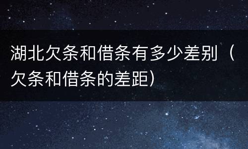 湖北欠条和借条有多少差别（欠条和借条的差距）