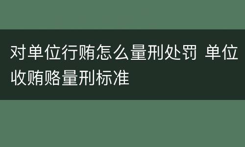 对单位行贿怎么量刑处罚 单位收贿赂量刑标准