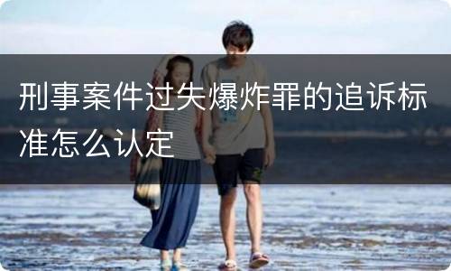 刑事案件过失爆炸罪的追诉标准怎么认定