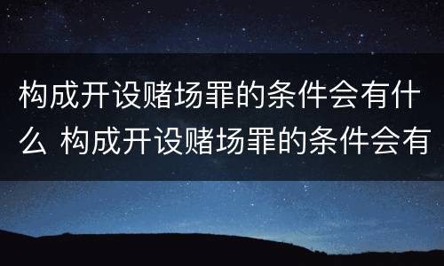 构成开设赌场罪的条件会有什么 构成开设赌场罪的条件会有什么影响
