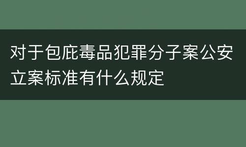 对于包庇毒品犯罪分子案公安立案标准有什么规定