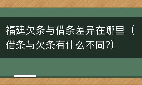福建欠条与借条差异在哪里（借条与欠条有什么不同?）