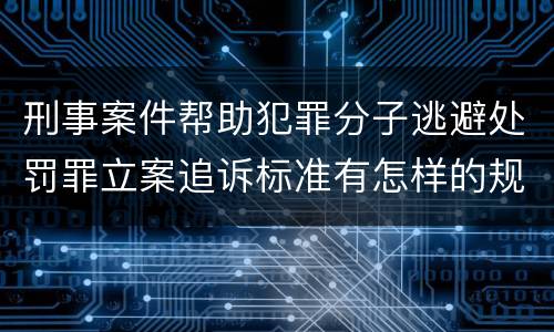 刑事案件帮助犯罪分子逃避处罚罪立案追诉标准有怎样的规定