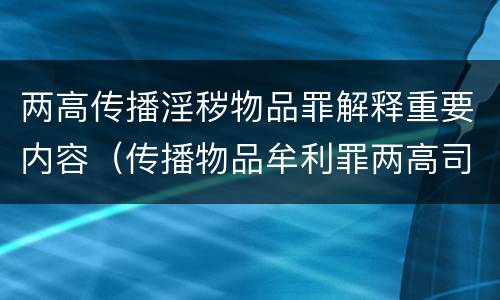 两高传播淫秽物品罪解释重要内容（传播物品牟利罪两高司法解释）