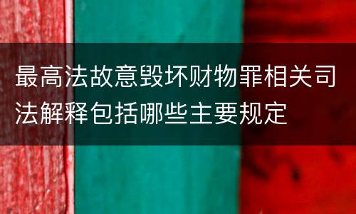 最高法故意毁坏财物罪相关司法解释包括哪些主要规定