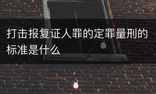 打击报复证人罪的定罪量刑的标准是什么