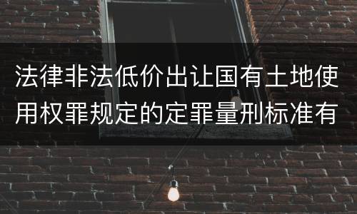 法律非法低价出让国有土地使用权罪规定的定罪量刑标准有哪些
