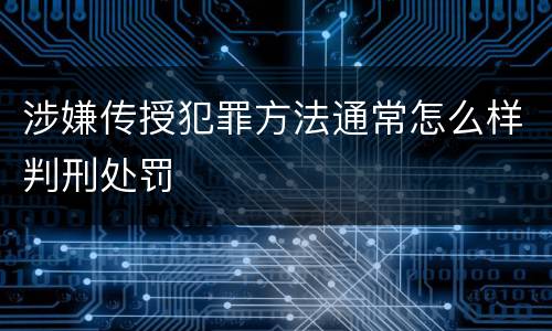 涉嫌传授犯罪方法通常怎么样判刑处罚