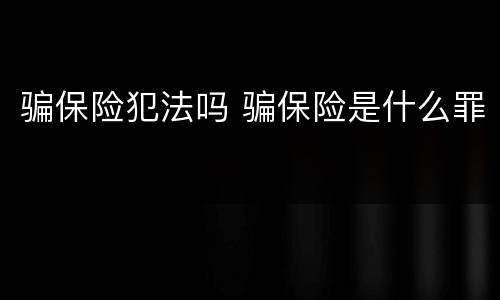 骗保险犯法吗 骗保险是什么罪