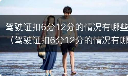驾驶证扣6分12分的情况有哪些（驾驶证扣6分12分的情况有哪些呢）