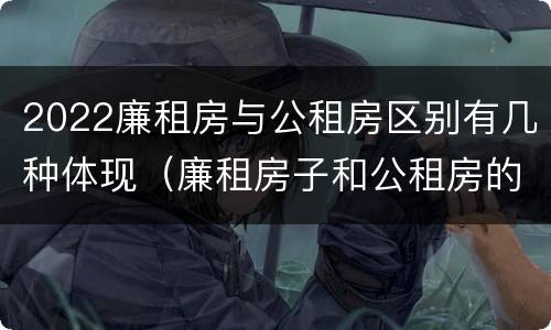 2022廉租房与公租房区别有几种体现（廉租房子和公租房的区别）