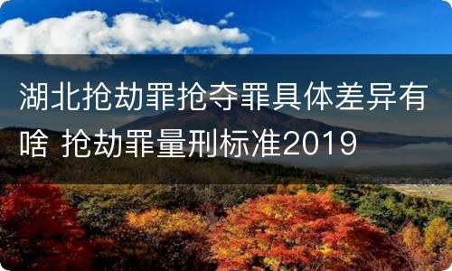 湖北抢劫罪抢夺罪具体差异有啥 抢劫罪量刑标准2019