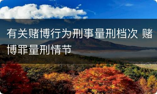 有关赌博行为刑事量刑档次 赌博罪量刑情节