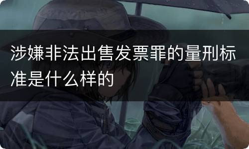 涉嫌非法出售发票罪的量刑标准是什么样的
