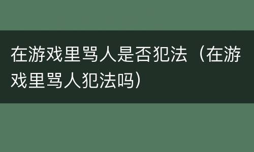 在游戏里骂人是否犯法（在游戏里骂人犯法吗）