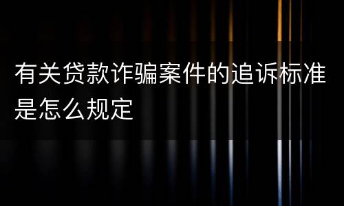 有关贷款诈骗案件的追诉标准是怎么规定
