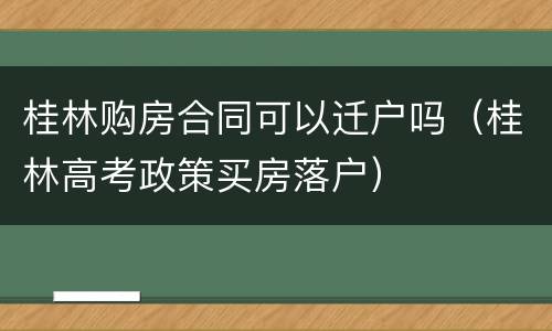 桂林购房合同可以迁户吗（桂林高考政策买房落户）