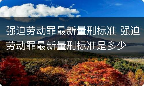 强迫劳动罪最新量刑标准 强迫劳动罪最新量刑标准是多少