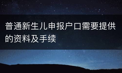 普通新生儿申报户口需要提供的资料及手续