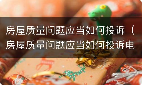 房屋质量问题应当如何投诉（房屋质量问题应当如何投诉电话）