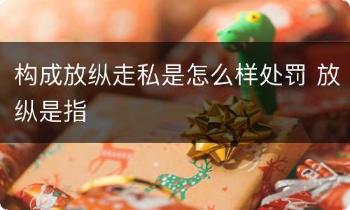构成放纵走私是怎么样处罚 放纵是指