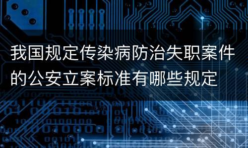 我国规定传染病防治失职案件的公安立案标准有哪些规定