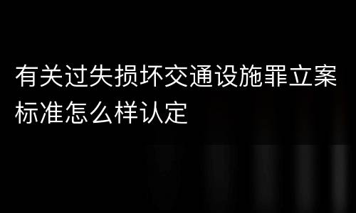 有关过失损坏交通设施罪立案标准怎么样认定