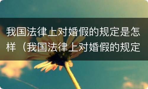我国法律上对婚假的规定是怎样（我国法律上对婚假的规定是怎样定的）
