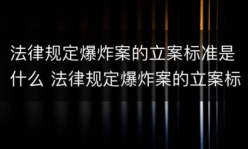 法律规定爆炸案的立案标准是什么 法律规定爆炸案的立案标准是什么呢