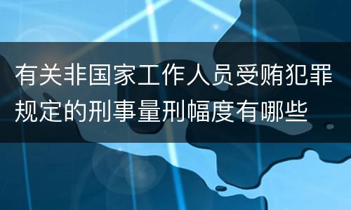 有关非国家工作人员受贿犯罪规定的刑事量刑幅度有哪些