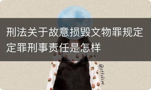 刑法关于故意损毁文物罪规定定罪刑事责任是怎样