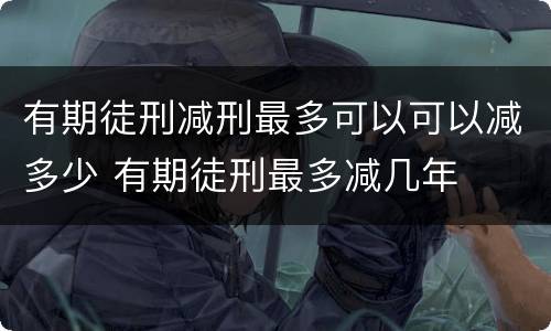 有期徒刑减刑最多可以可以减多少 有期徒刑最多减几年