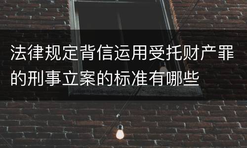 法律规定背信运用受托财产罪的刑事立案的标准有哪些