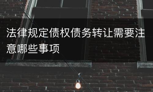 法律规定债权债务转让需要注意哪些事项