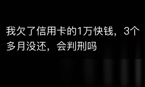 我欠了信用卡的1万快钱，3个多月没还，会判刑吗