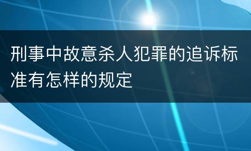 刑事中故意杀人犯罪的追诉标准有怎样的规定