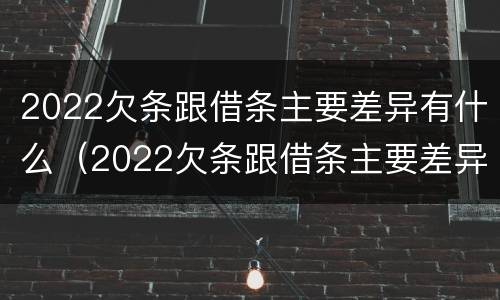2022欠条跟借条主要差异有什么（2022欠条跟借条主要差异有什么区别）