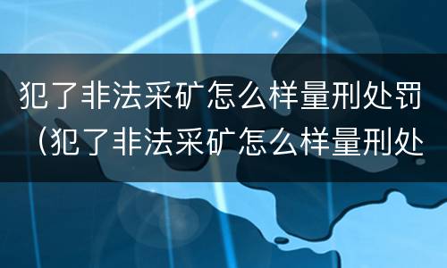 犯了非法采矿怎么样量刑处罚（犯了非法采矿怎么样量刑处罚多少钱）