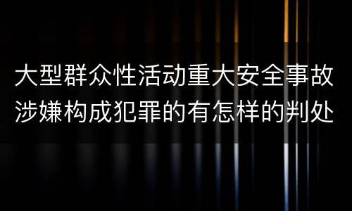 大型群众性活动重大安全事故涉嫌构成犯罪的有怎样的判处